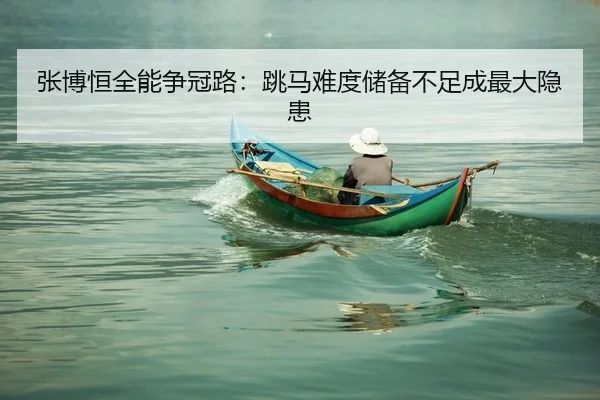 张博恒全能争冠路：跳马难度储备不足成最大隐患
